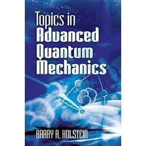 Topics in Advanced Quantum Mechanics, Paperback - Barry R. Holstein imagine