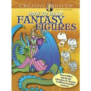 Creative Haven How to Draw Fantasy Figures: Easy-To-Follow, Step-By-Step Instructions for Drawing 15 Different Incredible Creatures, Paperback - Marty imagine
