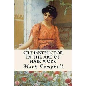 Self-Instructor in the Art of Hair Work, Paperback - Mark Campbell imagine