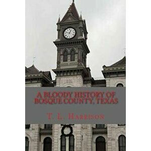 A Bloody History of Bosque County, Texas, Paperback - T. L. Harrison imagine