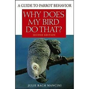 Why Does My Bird Do That?: A Guide to Parrot Behavior, Paperback - Julie Rach Mancini imagine