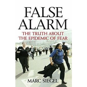 False Alarm: The Truth about the Epidemic of Fear, Paperback - Marc Siegel imagine