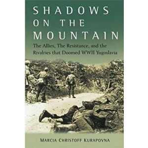 Shadows on the Mountain: The Allies, the Resistance, and the Rivalries That Doomed WWII Yugoslavia, Hardcover - Marcia Kurapovna imagine