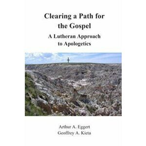 Clearing a Path for the Gospel: A Lutheran Approach to Apologetics, Paperback - Arthur Eggert imagine