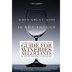 When Great Wine Is Not Enough: A Wine Sales And Marketing Guide For Wineries, Ngociants & Wine Brand Owners, Paperback - Eric Guerra imagine