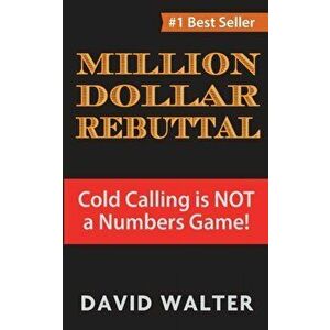 The Million Dollar Rebuttal: Cold Calling is Not a Numbers Game!, Paperback - David P. Walter imagine