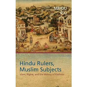 Hindu Rulers, Muslim Subjects: Islam, Rights, and the History of Kashmir, Paperback - Mridu Rai imagine