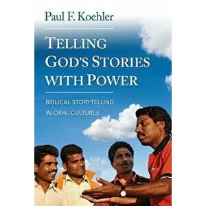 Telling God S Stories with Power: Biblical Storytelling in Oral Cultures, Paperback - Paul F. Koehler imagine