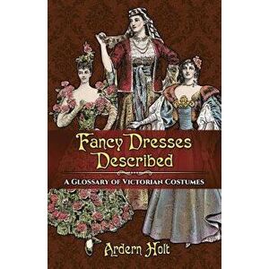 Fancy Dresses Described: A Glossary of Victorian Costumes, Paperback - Ardern Holt imagine