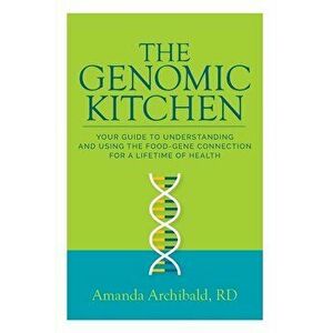 The Genomic Kitchen: Your Guide To Understanding And Using The Food-Gene Connection For A Lifetime Of Health, Paperback - Amanda Archibald imagine