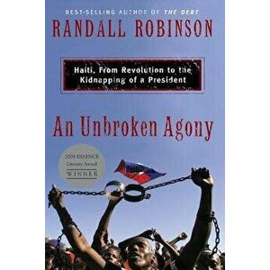 An Unbroken Agony: Haiti, from Revolution to the Kidnapping of a President, Paperback - Randall Robinson imagine