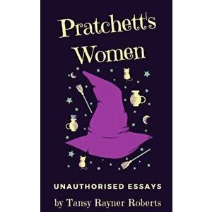 Pratchett's Women: Unauthorised Essays on Female Characters of the Discworld, Paperback - Tansy Rayner Roberts imagine