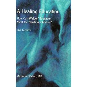 A Healing Education: How Can Waldorf Education Meet the Needs of Children?, Paperback - Michaela Gl ckler imagine