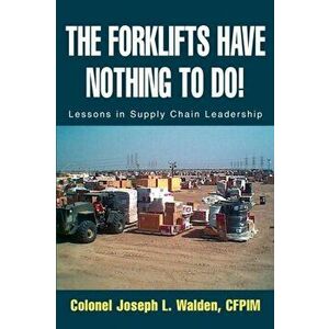 The Forklifts Have Nothing to Do!: Lessons in Supply Chain Leadership, Paperback - Joseph L. Walden imagine