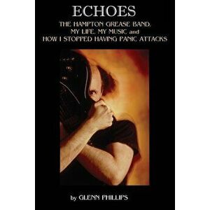 Echoes: The Hampton Grease Band, My Life, My Music and How I Stopped Having Panic Attacks, Paperback - Glenn Phillips imagine