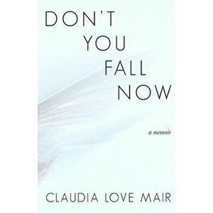 Don't You Fall Now, Paperback - Claudia Love Mair imagine