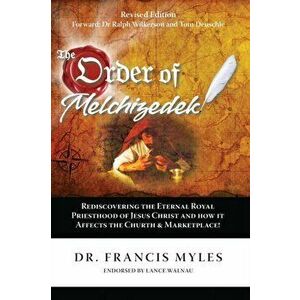 The Order of Melchizedek: Rediscovering the Eternal Royal Priesthood of Jesus Christ & How it impacts the Church and Marketplace, Paperback - Francis imagine