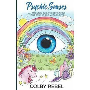 Psychic Senses: An Essential Guide To Developing Your Psychic And Medium Gifts, Paperback - Colby Rebel imagine