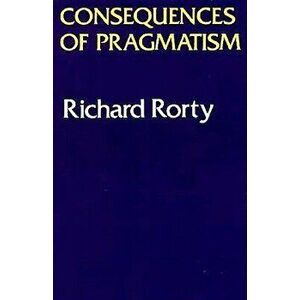 Consequences of Pragmatism: Essays 1972-1980, Paperback - Richard Rorty imagine