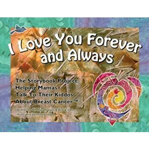 I Love You Forever And Always - The Storybook Project: Helping Mamas Talk to Their Kiddos About Breast Cancer, Paperback - Chelsea Harper imagine