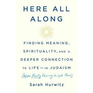 Here All Along: Finding Meaning, Spirituality, and a Deeper Connection to Life--In Judaism (After Finally Choosing to Look There), Hardcover - Sarah H imagine