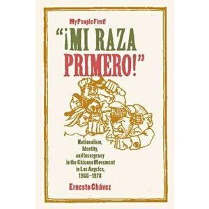 Mi Raza Primero, My People First: Nationalism, Identity, and Insurgency in the Chicano Movement in Los Angeles, 1966-1978, Paperback - Ernesto Chavez imagine