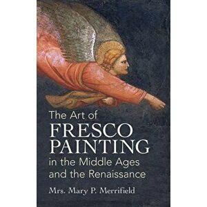 The Art of Fresco Painting: In the Middle Ages and the Renaissance, Paperback - Mrs Mary P. Merrifield imagine