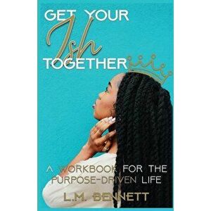 Get Your Ish Together: A Workbook for the Purpose-Driven Life, Paperback - L. M. Bennett imagine