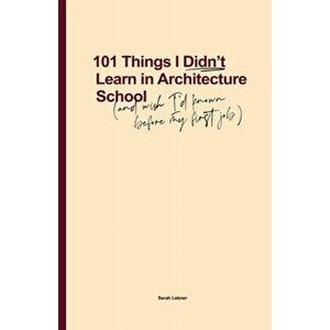 101 Things I Didn't Learn In Architecture School: And wish I had known before my first job, Paperback - Sarah Lebner imagine