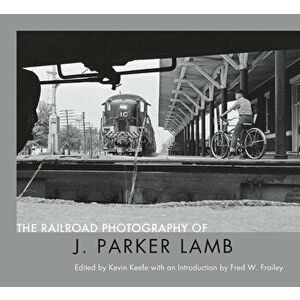 The Railroad Photography of J. Parker Lamb, Hardcover - J. Parker Lamb imagine