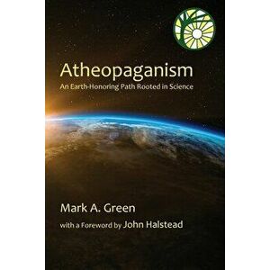 Atheopaganism: An Earth-honoring path rooted in science, Paperback - Mark Alexander Green imagine