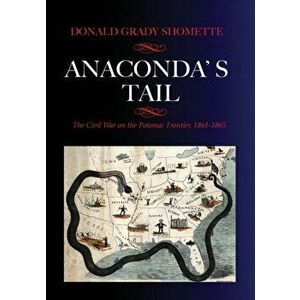 Anaconda's Tail: The Civil War on the Potomac Frontier, 1861-1865, Paperback - Donald G. Shomette imagine