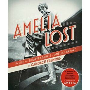 Amelia Lost: The Life and Disappearance of Amelia Earhart, Paperback - Candace Fleming imagine
