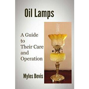 Oil Lamps A Guide To Their Care And Operation, Paperback - Myles Bevis imagine