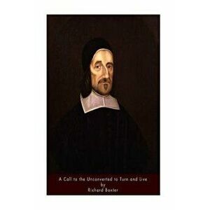 A Call to the Unconverted to Turn and Live, Paperback - Richard Baxter imagine