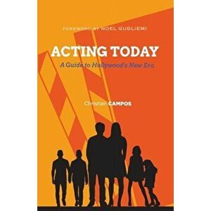 Acting Today: A Guide to Hollywood's New Era, Paperback - Christian Andre Campos imagine