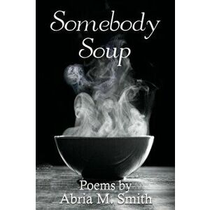 Somebody Soup: Poems by Abria M Smith, Paperback - Abria M. Smith imagine