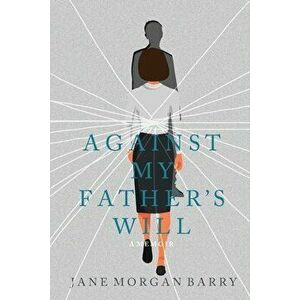 Against My Father's Will: A Memoir, Paperback - Jane Morgan Barry imagine