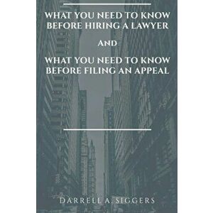 What You Need to Know Before Hiring a Lawyer and What You Need to Know Before Filing an Appeal, Paperback - Darrell a. Siggers imagine