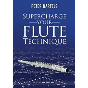 Supercharge Your Flute Technique, Paperback - Peter Bartels imagine