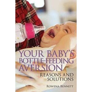 Your Baby's Bottle-feeding Aversion: Reasons and Solutions, Paperback - Rowena Bennett imagine