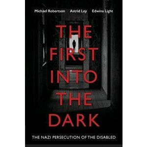 The First into the Dark: The Nazi Persecution of the Disabled, Paperback - Michael Robertson imagine