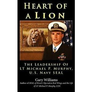 Heart of A Lion: The Leadership of LT. Michael P. Murphy, U.S. Navy SEAL, Paperback - Gary Williams imagine