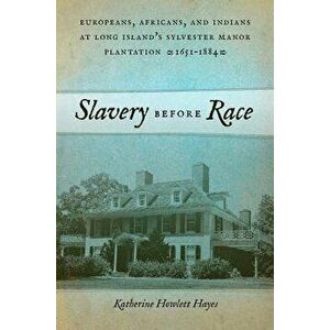 Slavery Before Race: Europeans, Africans, and Indians at Long Island's Sylvester Manor Plantation, 1651-1884, Paperback - Katherine Howlett Hayes imagine
