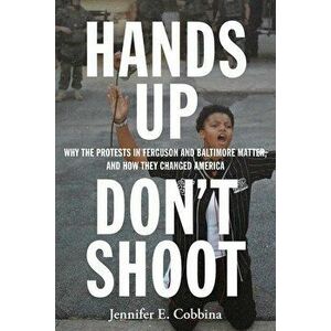 Hands Up, Don't Shoot: Why the Protests in Ferguson and Baltimore Matter, and How They Changed America, Hardcover - Jennifer E. Cobbina imagine