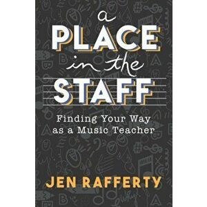 A Place in the Staff: Finding Your Way as a Music Teacher, Paperback - Jen Rafferty imagine