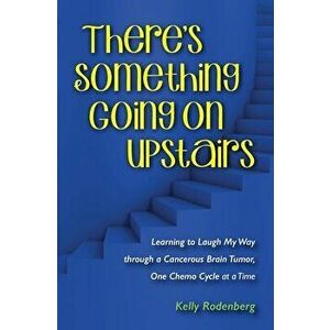 There's Something Going On Upstairs: Learning to Laugh My Way through a Cancerous Brain Tumor, One Chemo Cycle at a Time, Paperback - Kelly Ann Rodenb imagine