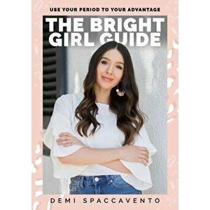 The Bright Girl Guide: Use your period to your advantage, Paperback - Demi Spaccavento imagine