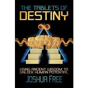 The Tablets of Destiny: Using Ancient Wisdom to Unlock Human Potential, Paperback - Joshua Free imagine