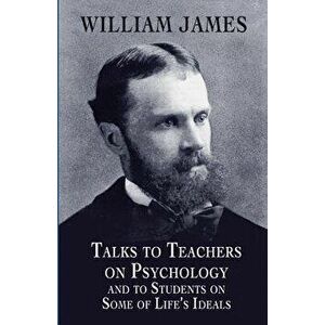 Talks to Teachers on Psychology and to Students on Some of Life's Ideals, Paperback - William James imagine